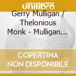 Gerry Mulligan / Thelonious Monk - Mulligan Meets Monk cd musicale di Gerry Mulligan / Thelonious Monk