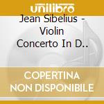 Jean Sibelius - Violin Concerto In D.. cd musicale di Sibelius, J.
