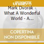 Mark Dvorak - What A Wonderful World - A Family Folk Sampler cd musicale di Mark Dvorak
