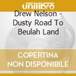 Drew Nelson - Dusty Road To Beulah Land cd musicale di Drew Nelson