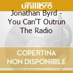Jonathan Byrd - You Can'T Outrun The Radio cd musicale di Jonathan Byrd