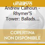 Andrew Calhoun - Rhymer'S Tower: Ballads Of The cd musicale di Andrew Calhoun
