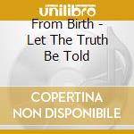 From Birth - Let The Truth Be Told cd