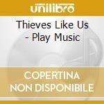 Thieves Like Us - Play Music cd