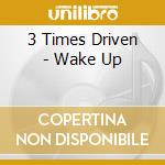 3 Times Driven - Wake Up cd musicale di 3 Times Driven