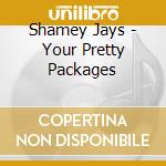 Shamey Jays - Your Pretty Packages cd