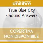 True Blue City - Sound Answers cd musicale di True Blue City