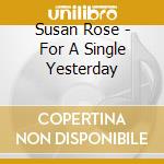 Susan Rose - For A Single Yesterday cd musicale di Susan Rose