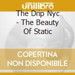 The Drip Nyc - The Beauty Of Static cd