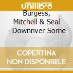 Burgess, Mitchell & Seal - Downriver Some cd