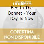Bee In The Bonnet - Your Day Is Now cd