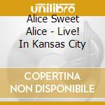 Alice Sweet Alice - Live! In Kansas City cd musicale di Alice Sweet Alice