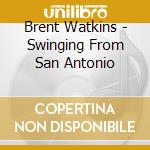 Brent Watkins - Swinging From San Antonio cd musicale
