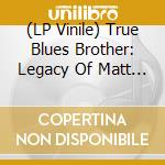 (LP Vinile) True Blues Brother: Legacy Of Matt 'Guitar' / Various (2 Lp) vinile