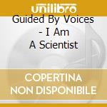 Guided By Voices - I Am A Scientist cd musicale di Guided By Voices