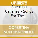 Speaking Canaries - Songs For The Terrestrially Ch cd musicale di Speaking Canaries