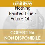 Nothing Painted Blue - Future Of Communication cd musicale di Nothing Painted Blue