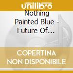 Nothing Painted Blue - Future Of Communication cd