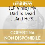 (LP Vinile) My Dad Is Dead - ...And He'S Not Gonna Take It Anymore (2 Lp) vinile