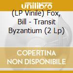 (LP Vinile) Fox, Bill - Transit Byzantium (2 Lp) lp vinile