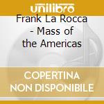Frank La Rocca - Mass of the Americas cd musicale