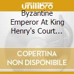 Byzantine Emperor At King Henry's Court (A) / VArious cd musicale