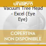 Vacuum Tree Head - Excel (Eye Eye) cd musicale di Vacuum Tree Head