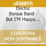 Electric Bonsai Band - But I'M Happy Now cd