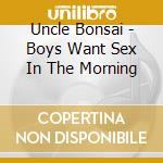 Uncle Bonsai - Boys Want Sex In The Morning