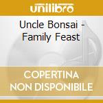 Uncle Bonsai - Family Feast cd musicale di Uncle Bonsai