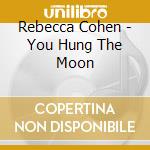Rebecca Cohen - You Hung The Moon cd musicale di Rebecca Cohen