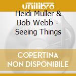 Heidi Muller & Bob Webb - Seeing Things cd musicale di Heidi & Bob Webb Muller
