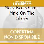 Molly Bauckham - Maid On The Shore cd musicale di Molly Bauckham