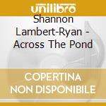 Shannon Lambert-Ryan - Across The Pond cd