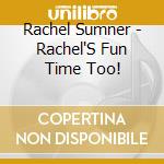 Rachel Sumner - Rachel'S Fun Time Too! cd