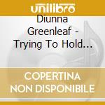 Diunna Greenleaf - Trying To Hold On cd