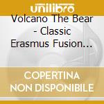 Volcano The Bear - Classic Erasmus Fusion (2 Cd) cd musicale di VOLCANO THE BEAR