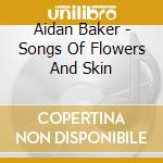 Aidan Baker - Songs Of Flowers And Skin cd musicale di BakerAidan