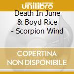 Death In June & Boyd Rice - Scorpion Wind cd musicale di Death In June & Boyd Rice