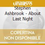 Stephen Ashbrook - About Last Night cd