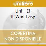 Uhf - If It Was Easy cd musicale di Uhf
