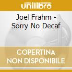 Joel Frahm - Sorry No Decaf cd musicale di Joel Frahm