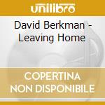 David Berkman - Leaving Home cd musicale di BERKMAN DAVID