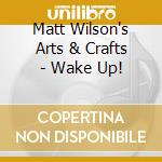 Matt Wilson's Arts & Crafts - Wake Up! cd