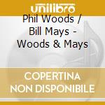 Phil Woods / Bill Mays - Woods & Mays cd musicale di Phil Woods / Bill Mays