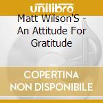 Matt Wilson'S - An Attitude For Gratitude cd musicale di Matt Wilson'S