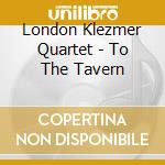 London Klezmer Quartet - To The Tavern cd