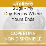 2Ugli - My Day Begins Where Yours Ends cd