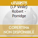 (LP Vinile) Robert - Porridge vinile