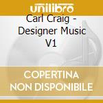Carl Craig - Designer Music V1 cd musicale di Carl Craig